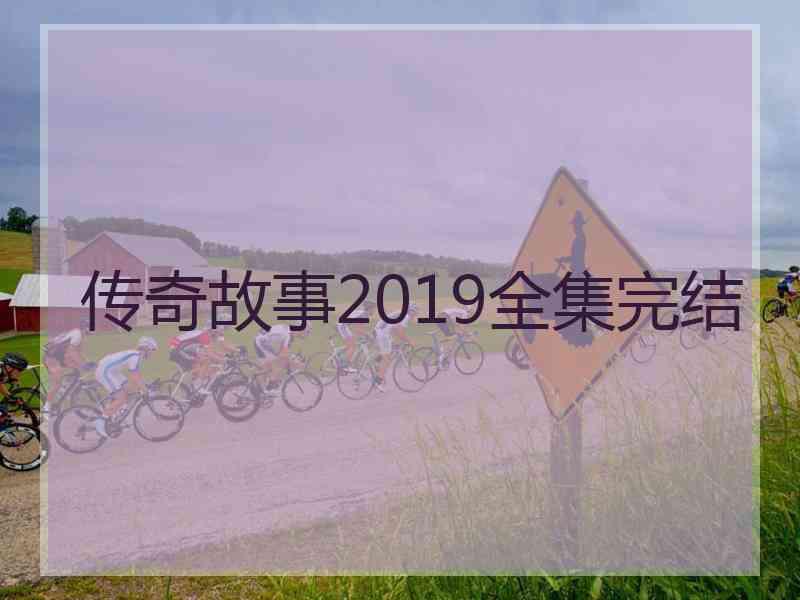 传奇故事2019全集完结