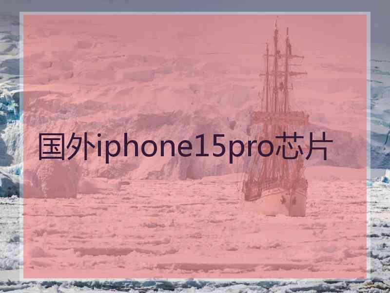 国外iphone15pro芯片