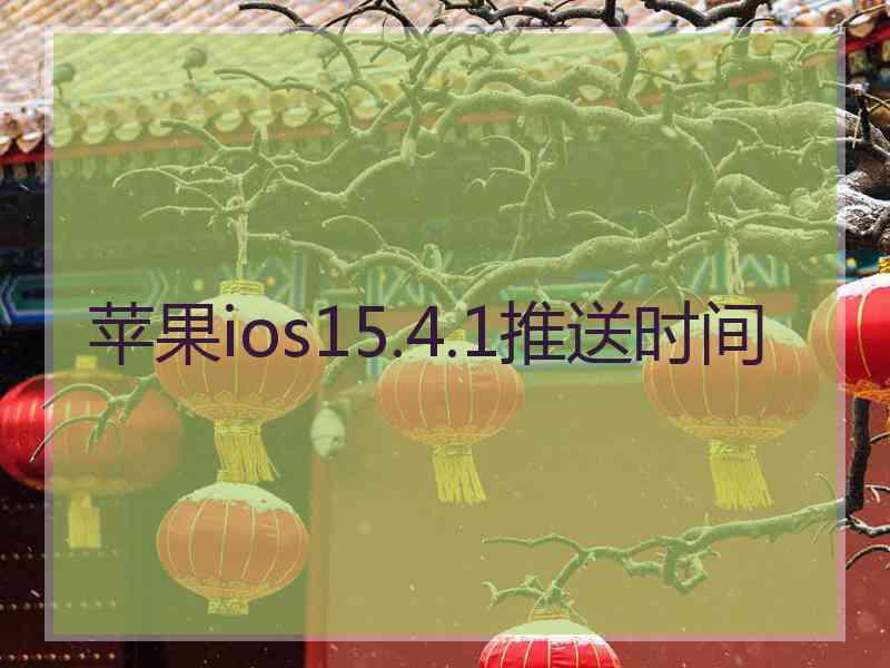 苹果ios15.4.1推送时间