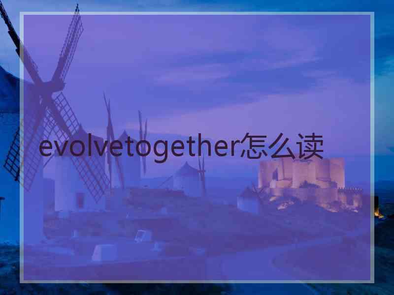 evolvetogether怎么读