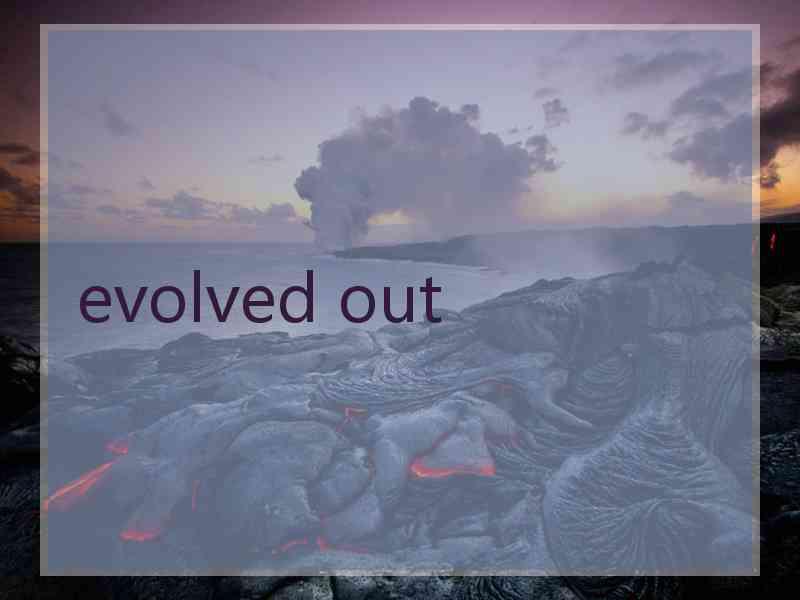 evolved out