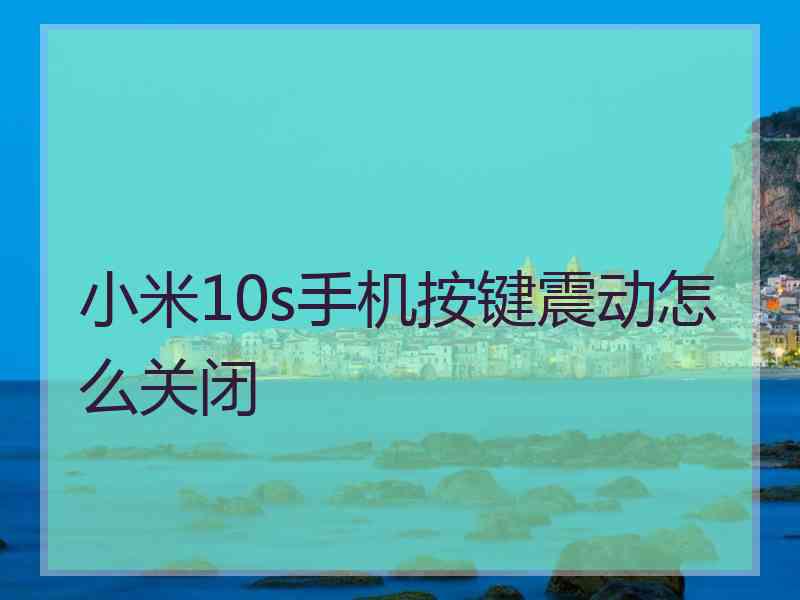 小米10s手机按键震动怎么关闭