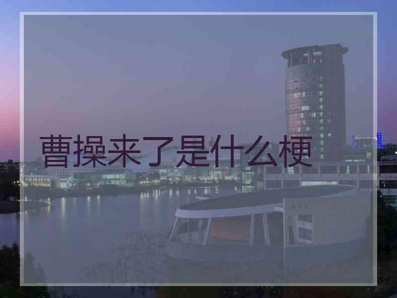 曹操来了是什么梗