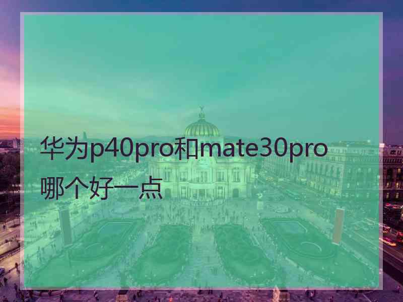 华为p40pro和mate30pro哪个好一点