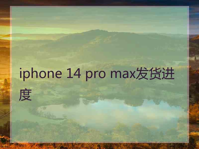 iphone 14 pro max发货进度