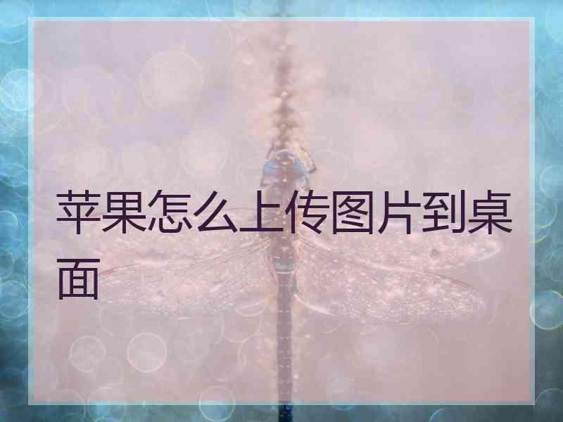 苹果怎么上传图片到桌面