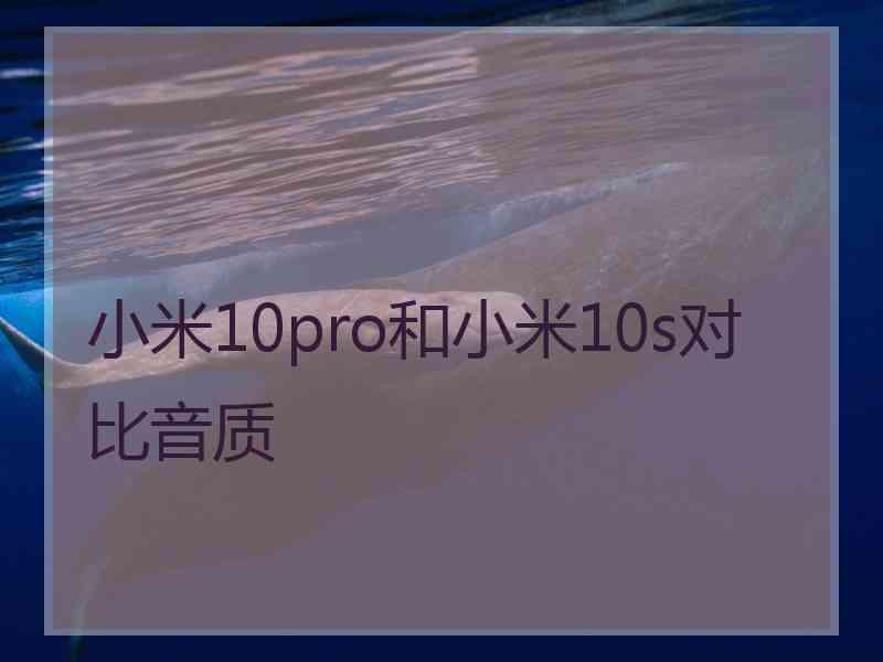 小米10pro和小米10s对比音质