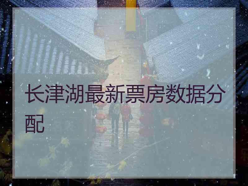 长津湖最新票房数据分配