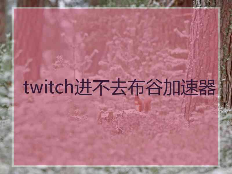 twitch进不去布谷加速器