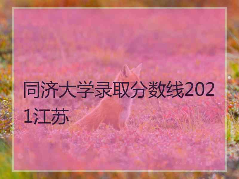 同济大学录取分数线2021江苏