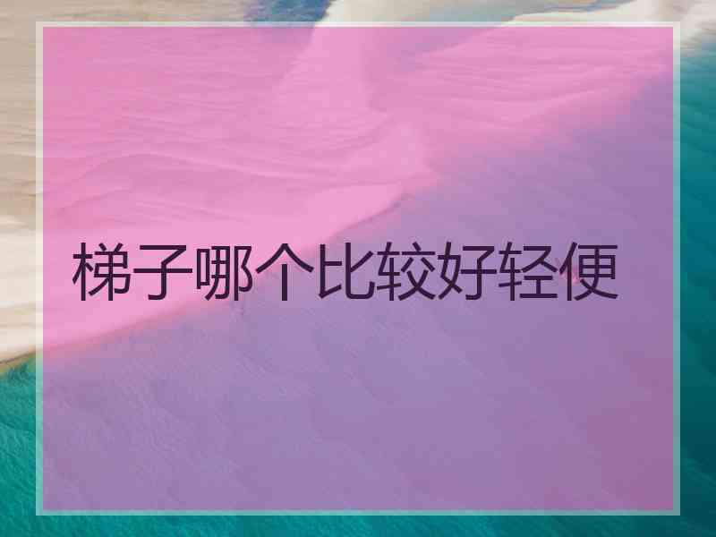 梯子哪个比较好轻便