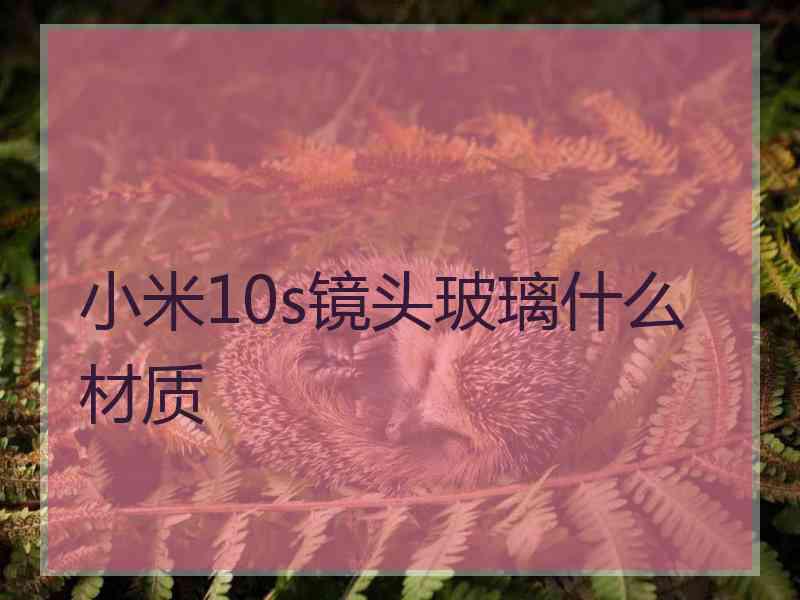 小米10s镜头玻璃什么材质