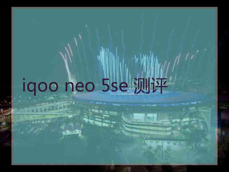 iqoo neo 5se 测评