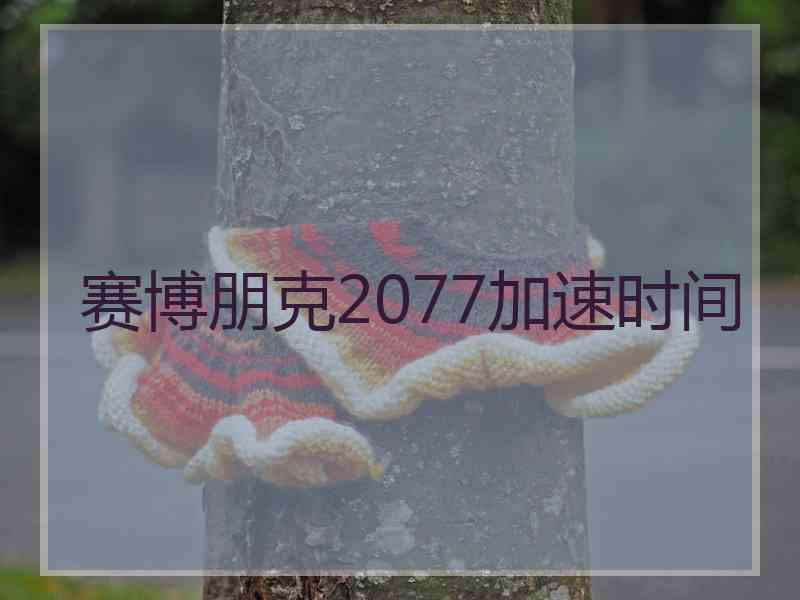 赛博朋克2077加速时间