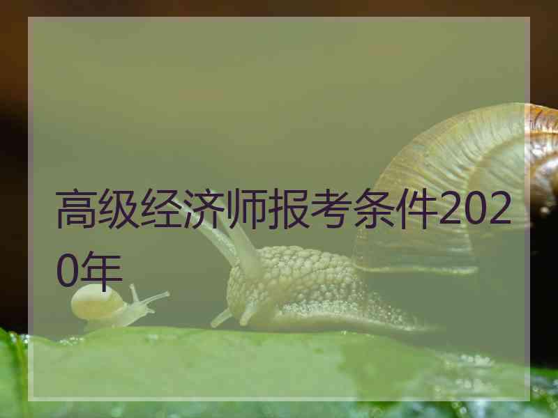 高级经济师报考条件2020年