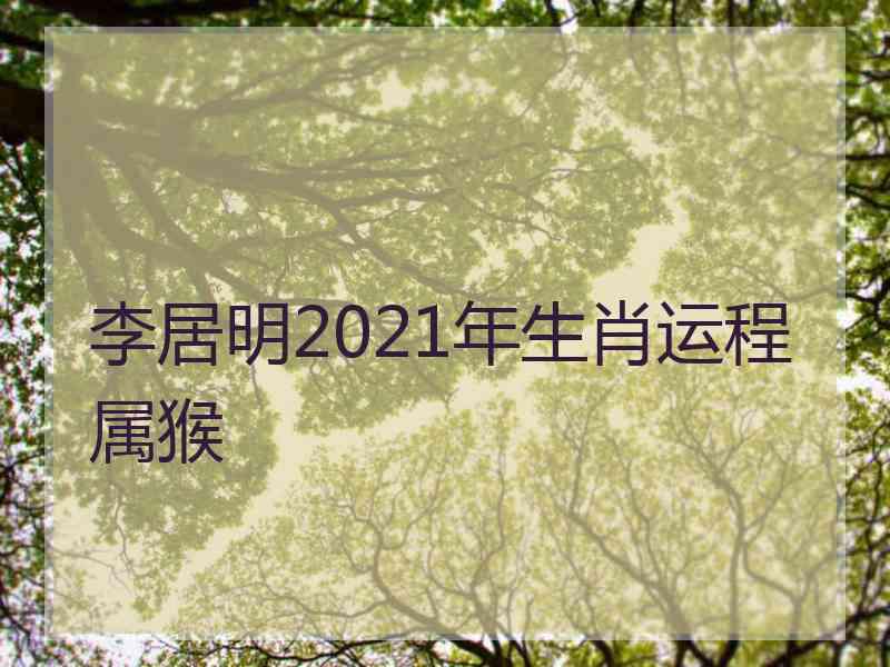 李居明2021年生肖运程属猴