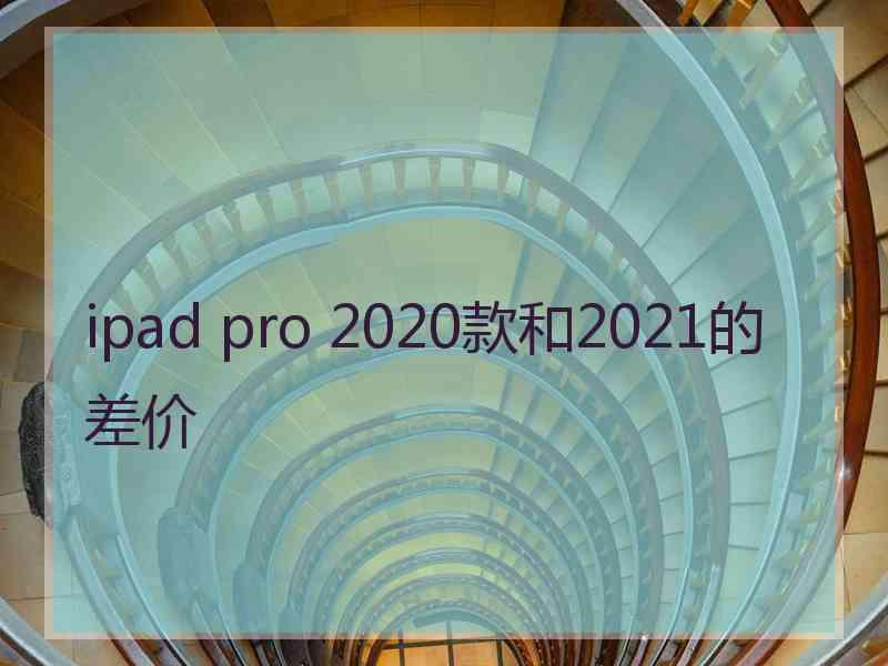 ipad pro 2020款和2021的差价