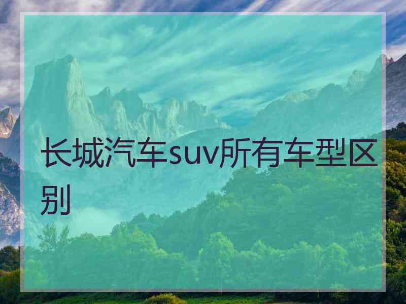 长城汽车suv所有车型区别