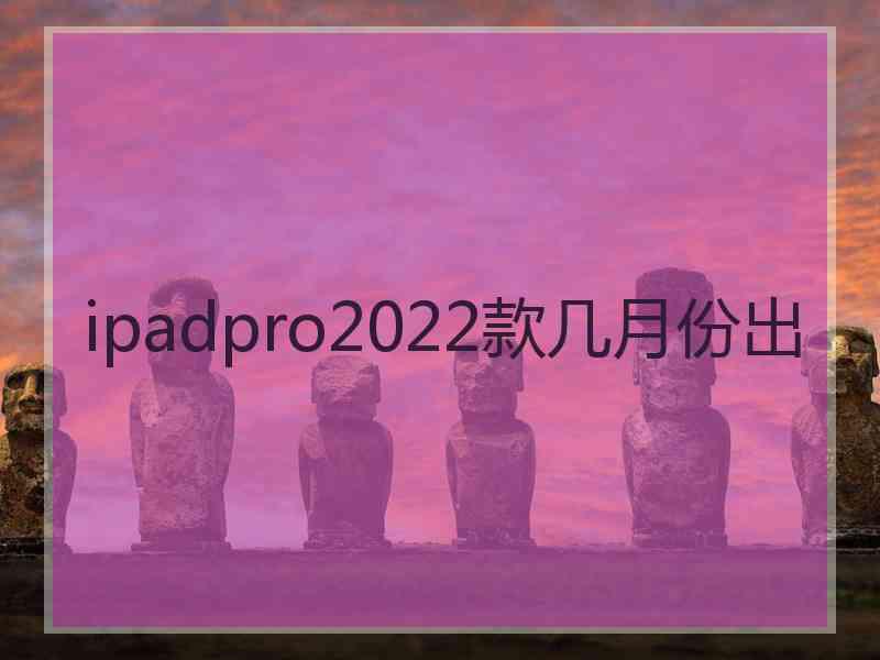 ipadpro2022款几月份出