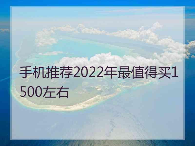 手机推荐2022年最值得买1500左右