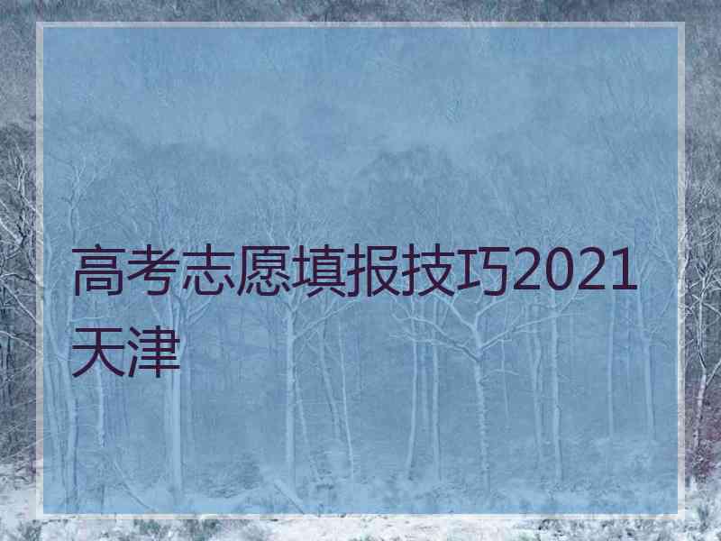 高考志愿填报技巧2021天津