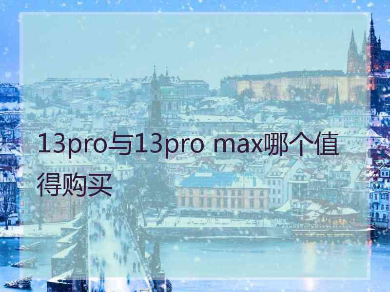 13pro与13pro max哪个值得购买