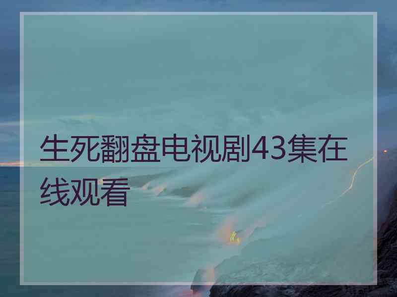 生死翻盘电视剧43集在线观看