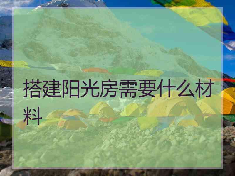 搭建阳光房需要什么材料