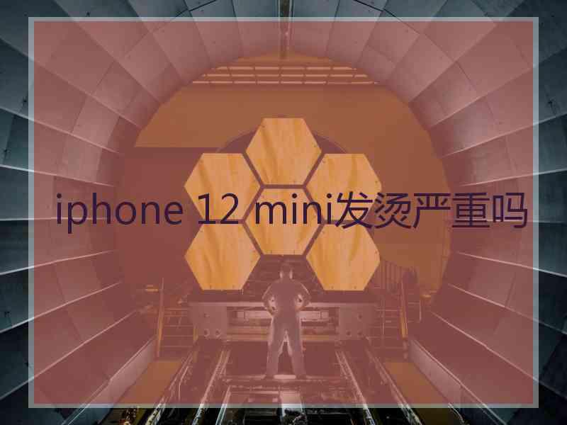 iphone 12 mini发烫严重吗