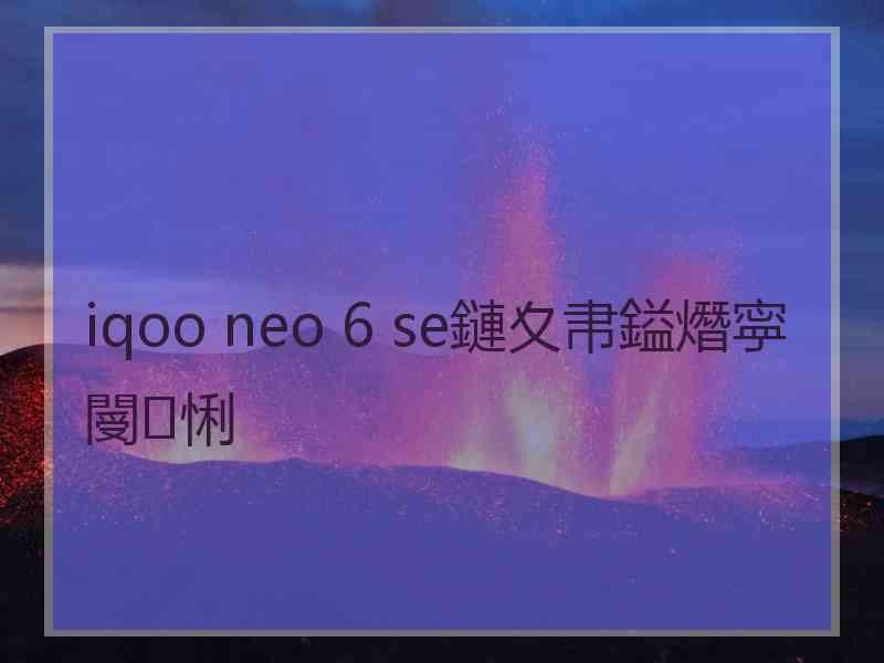 iqoo neo 6 se鏈夊帇鎰熸寜閿悧