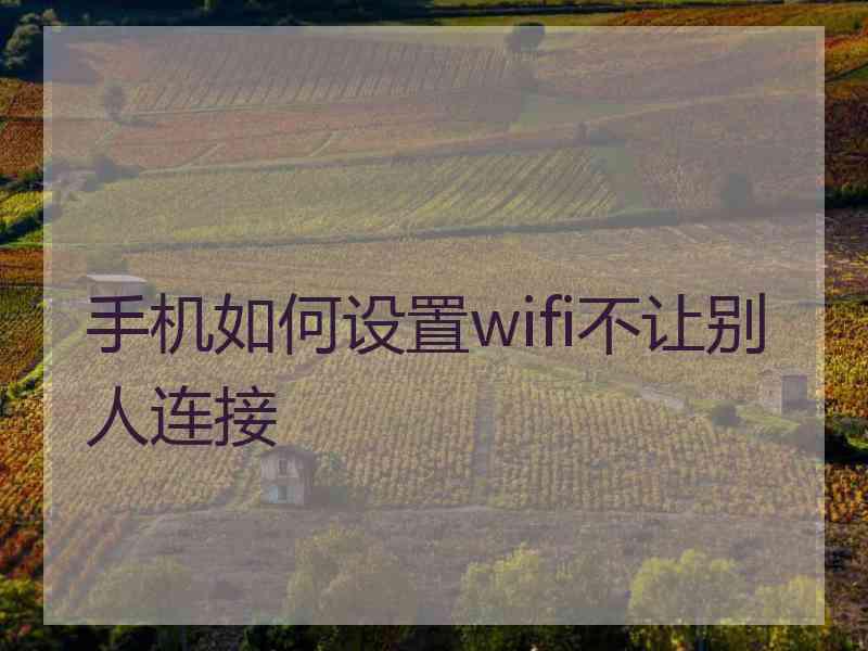 手机如何设置wifi不让别人连接