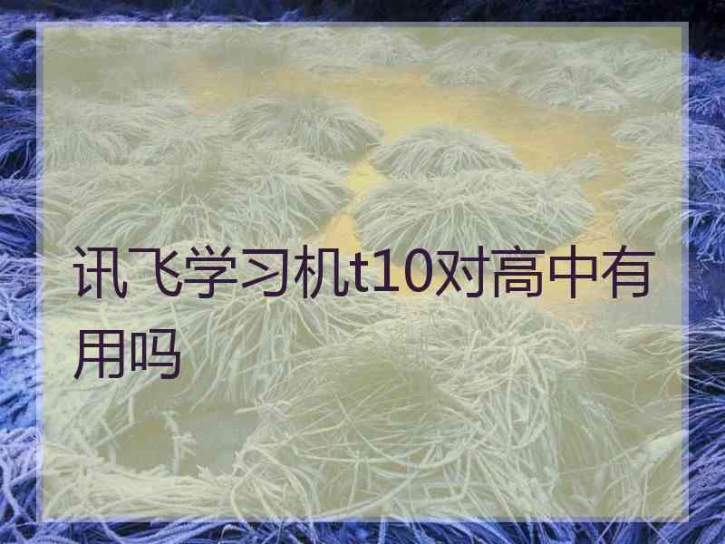 讯飞学习机t10对高中有用吗