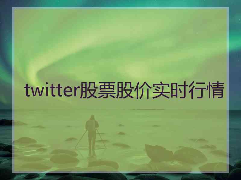 twitter股票股价实时行情