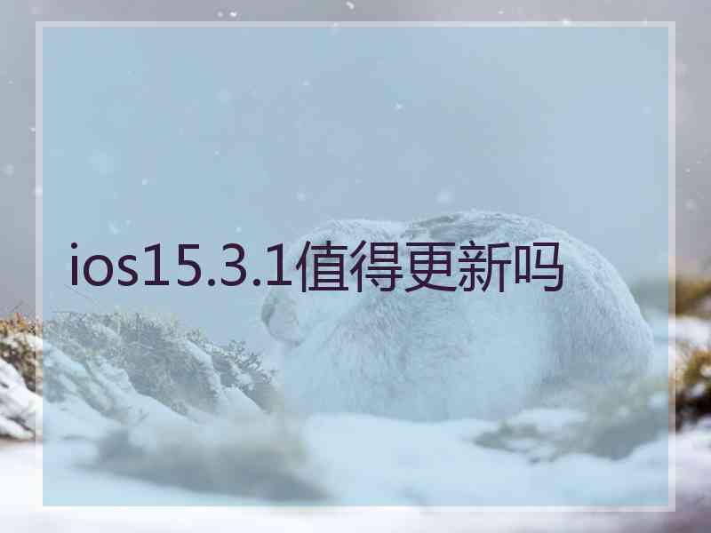 ios15.3.1值得更新吗