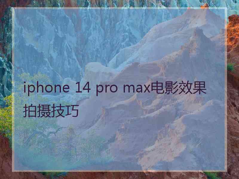 iphone 14 pro max电影效果拍摄技巧