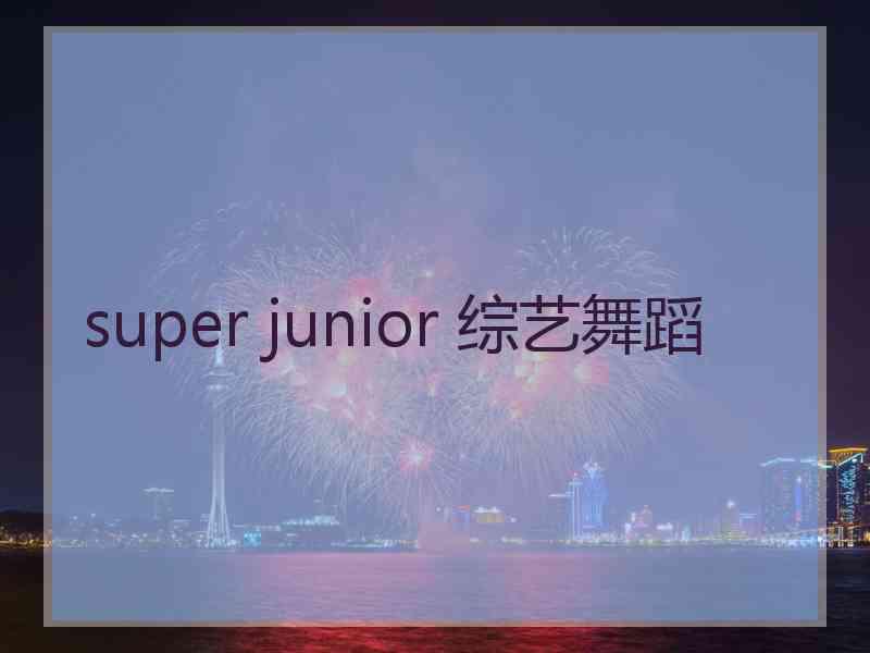 super junior 综艺舞蹈