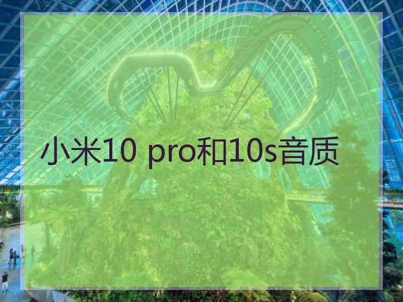 小米10 pro和10s音质