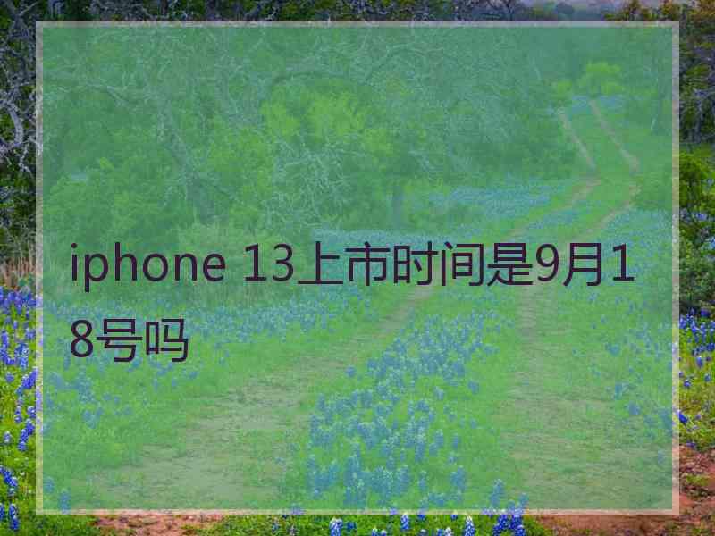 iphone 13上市时间是9月18号吗