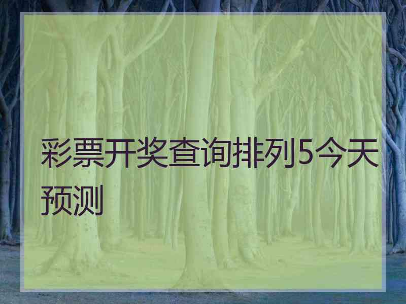 彩票开奖查询排列5今天预测