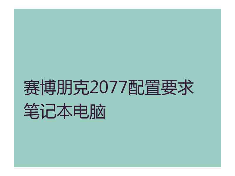 赛博朋克2077配置要求 笔记本电脑