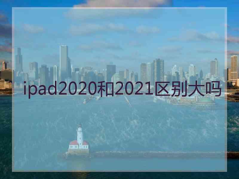 ipad2020和2021区别大吗