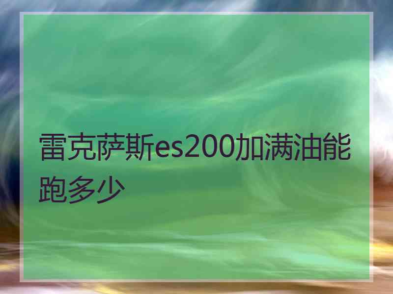 雷克萨斯es200加满油能跑多少