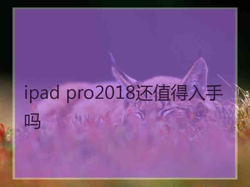 ipad pro2018还值得入手吗