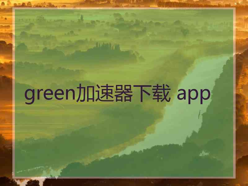 green加速器下载 app