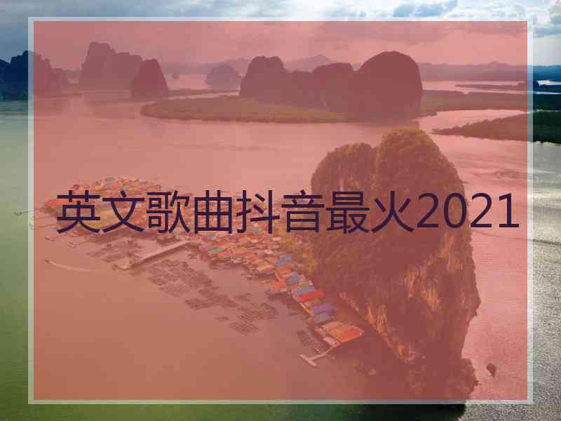 英文歌曲抖音最火2021