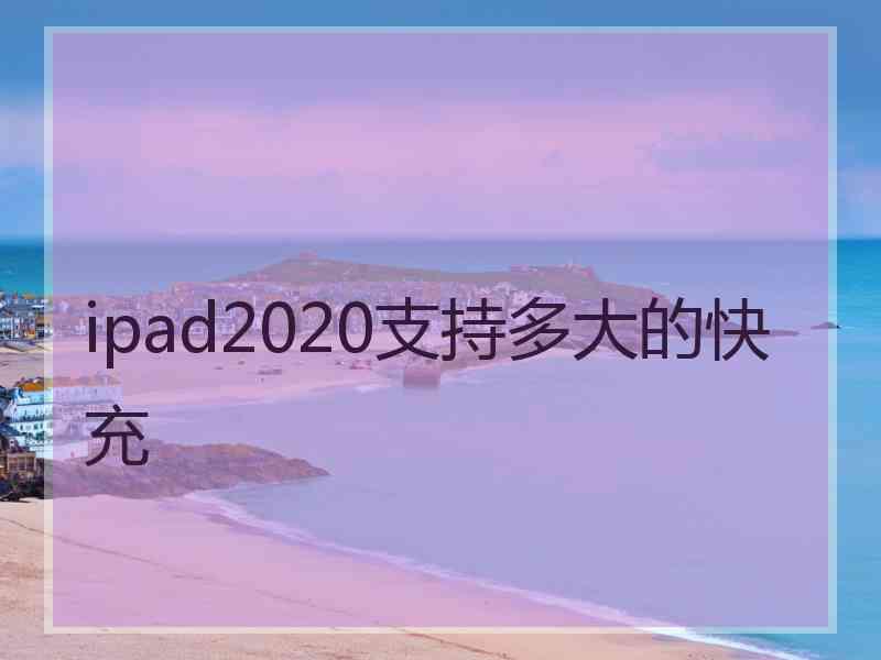 ipad2020支持多大的快充