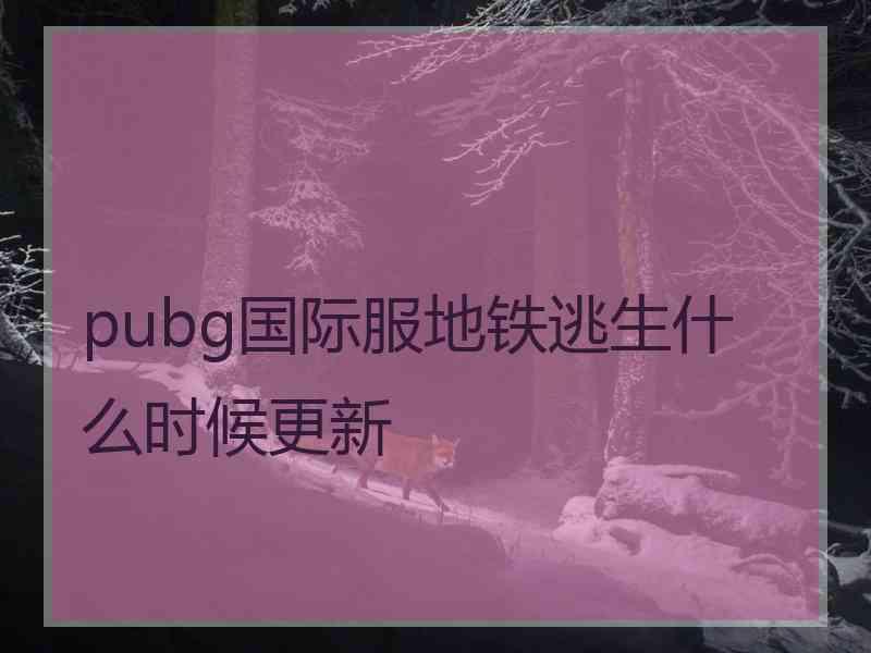 pubg国际服地铁逃生什么时候更新