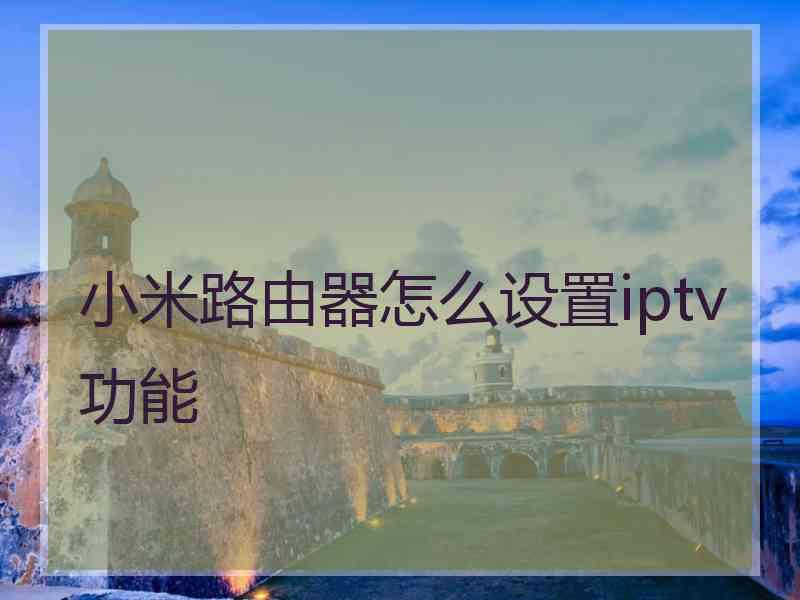 小米路由器怎么设置iptv功能