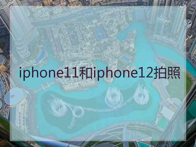 iphone11和iphone12拍照