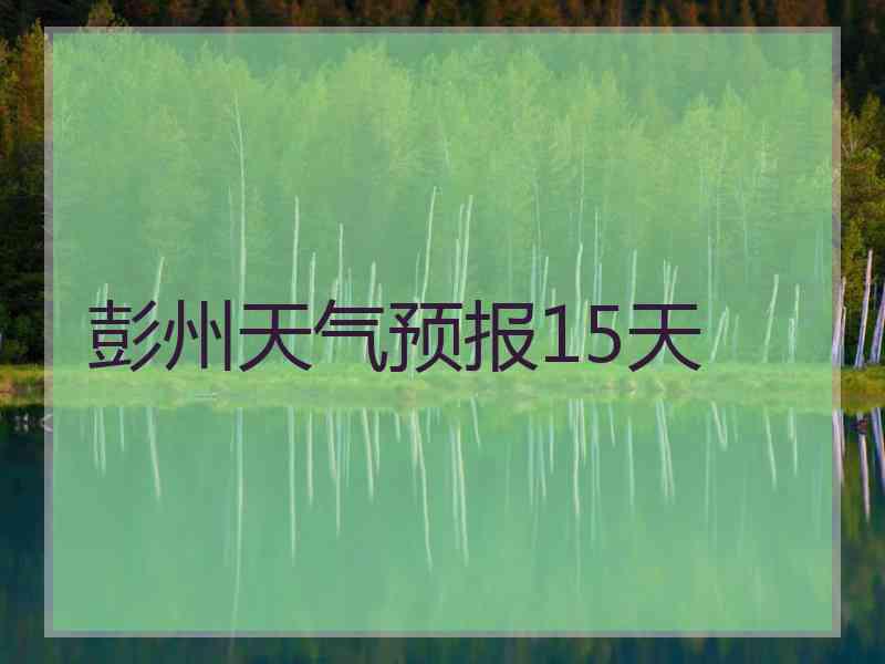 彭州天气预报15天